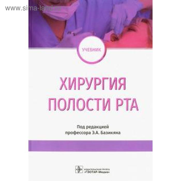 Хирургия полости рта. Под редакцией Базикяна детская хирургия под редакцией разумовского а