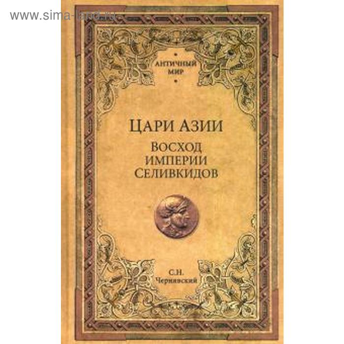 

Цари Азии. Восход империи Селивкидов. Чернявский С.