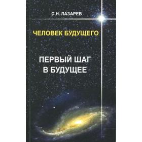 

Человек будущего. Первый шаг в будущее. Лазарев С.