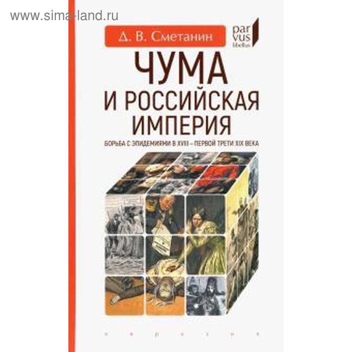 

Чума и Российская империя. Борьба с эпидемиями в XVIII-первой трети XIX в. Сметанин Д