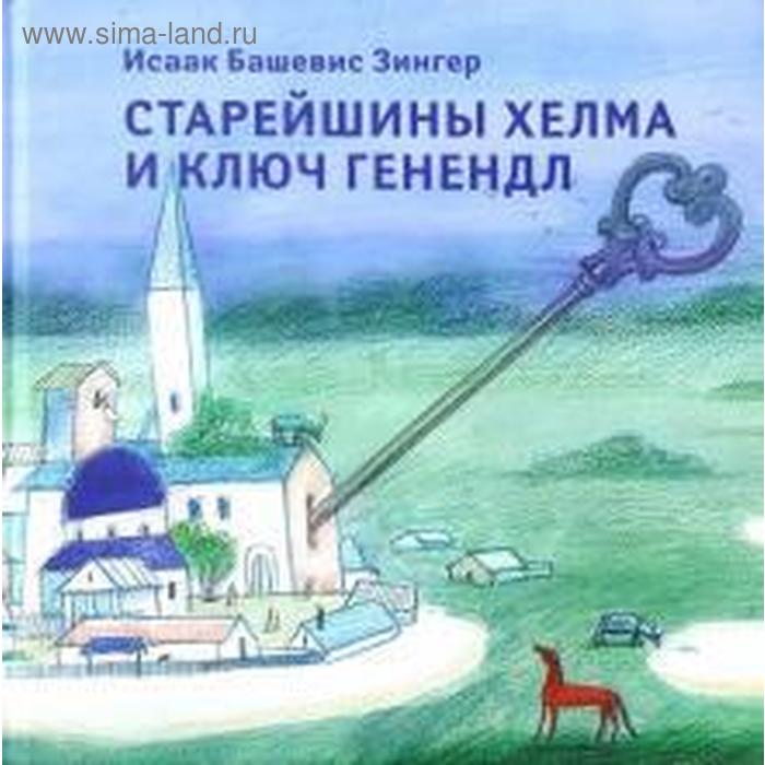 Старейшины Хелма и ключ Генендл. Зингер И. башевис зингер исаак старейшины хелма и ключ генендл