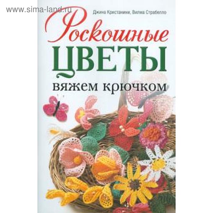 

Роскошные цветы. Вяжем крючком. Кристанини Дж.