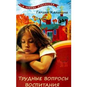 

Трудные вопросы воспитания. Калинина Г.
