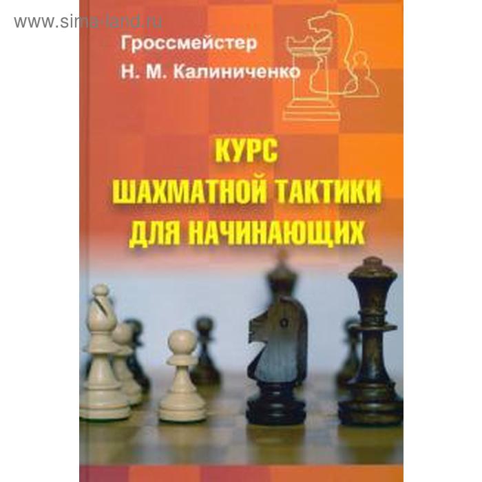 Курс шахматной тактики для начинающих. Калиниченко Н. калиниченко николай михайлович курс шахматной тактики для начинающих