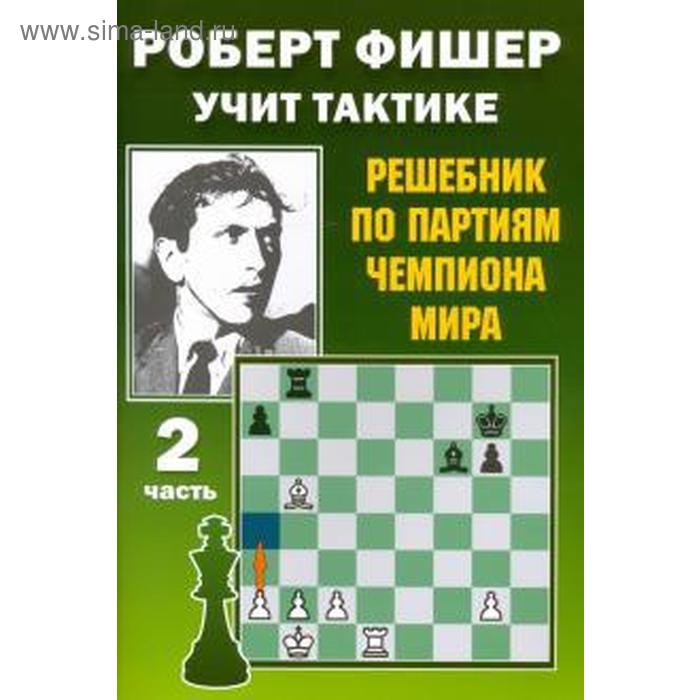 

Роберт Фишер учит тактике. Часть 2. Решебник по партиям чемпиона мира. Калиниченко Н.