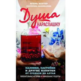 

Душа нараспашку. Наливки, настойки и другие напитки от Суздаля до Алтая. Кехтер И