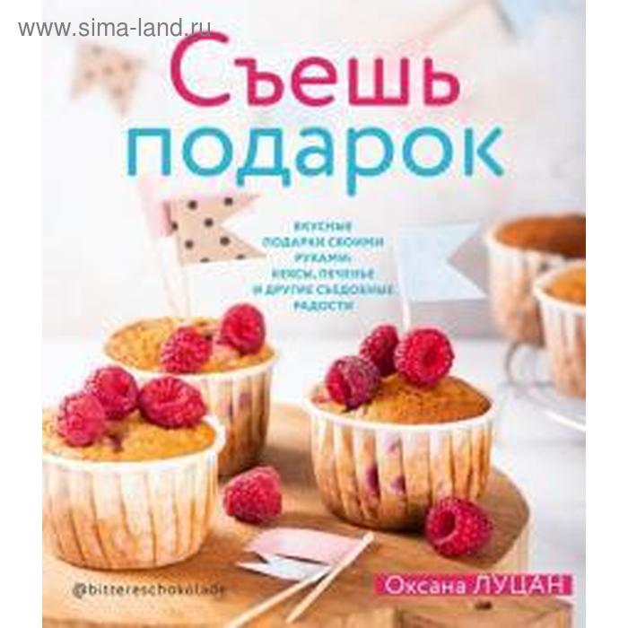 

Оксана Луцан: Съешь подарок. Вкусные подарки своими руками. Кексы, печенье и другие съедобные сладости