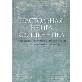 

Настольная книга священника. Решение недоуменных вопросов из пастырской практики