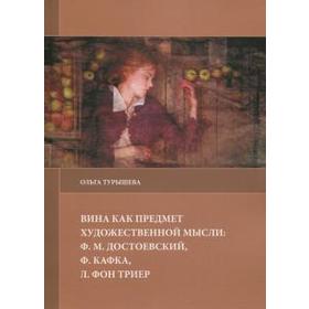 

Вина как предмет художественной мысли: Ф. М. Достоевский, Ф. Кафка, Л. Фон Триер (16+). Турышева О