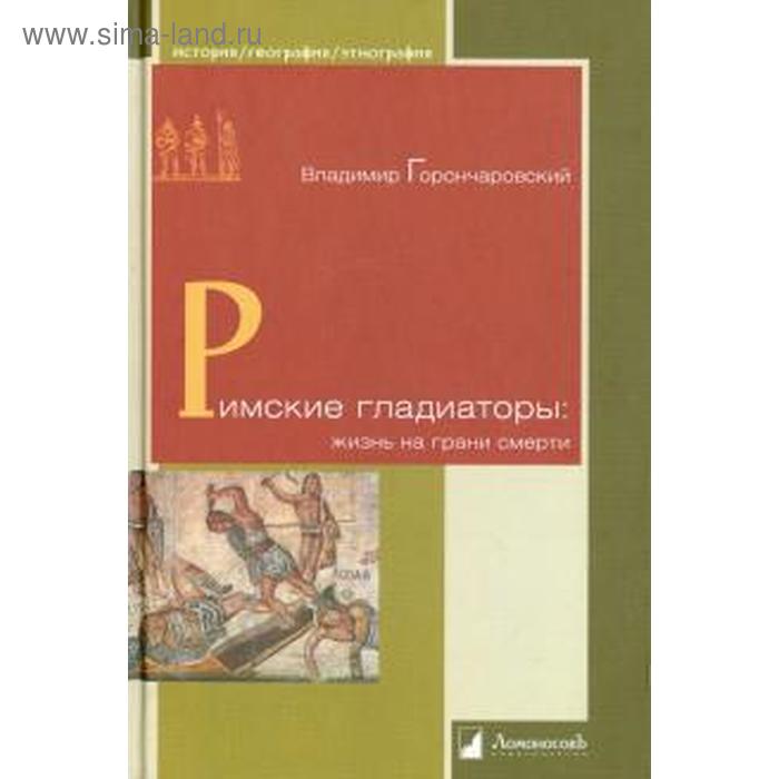 

Римские гладиаторы: жизнь на грани смерти. Горончаровский