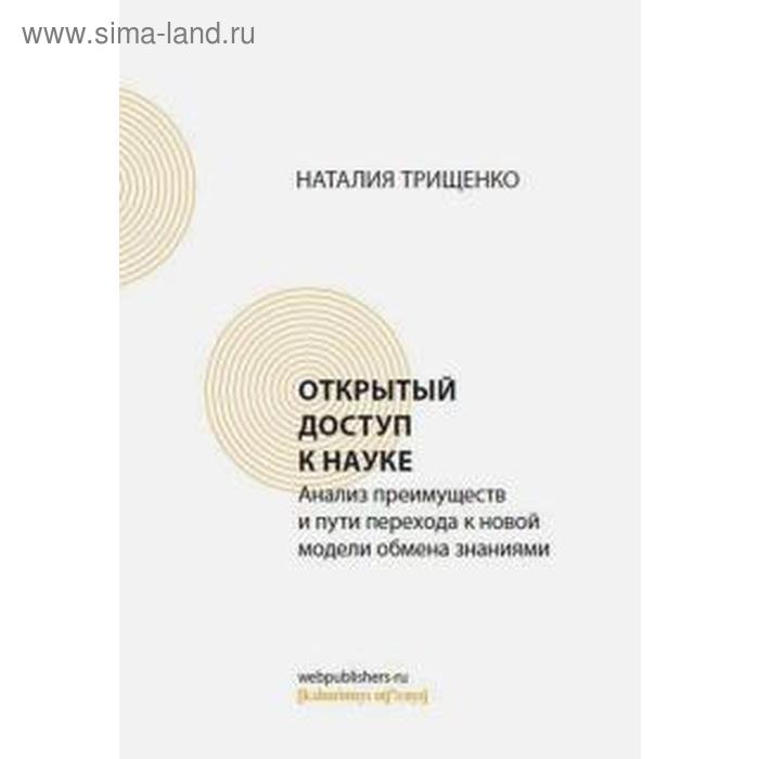 Наталия Трищенко Открытый доступ к науке Анализ преимуществ и пути перехода к новой модели обмена знаниями 405₽