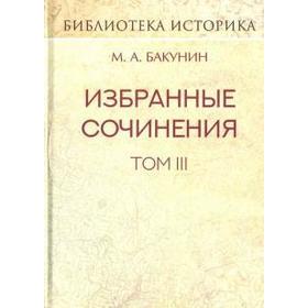 

Избранные сочинения. Том 3. Статьи и речи. Бакунин М.