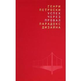 

Успех через провал: Парадокс дизайна. Петроски Генри