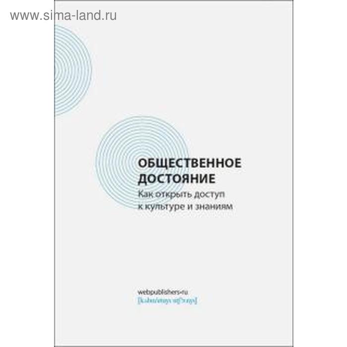 Общественное достояние. Как открыть доступ к культуре и знаниям засурский и и семячкин д сергеев м инфраструктура ноосферы как обеспечить открытый доступ к знаниям и культурным ценностям