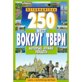 

250 мест вокруг Твери которые нужно увидеть. Михня С.