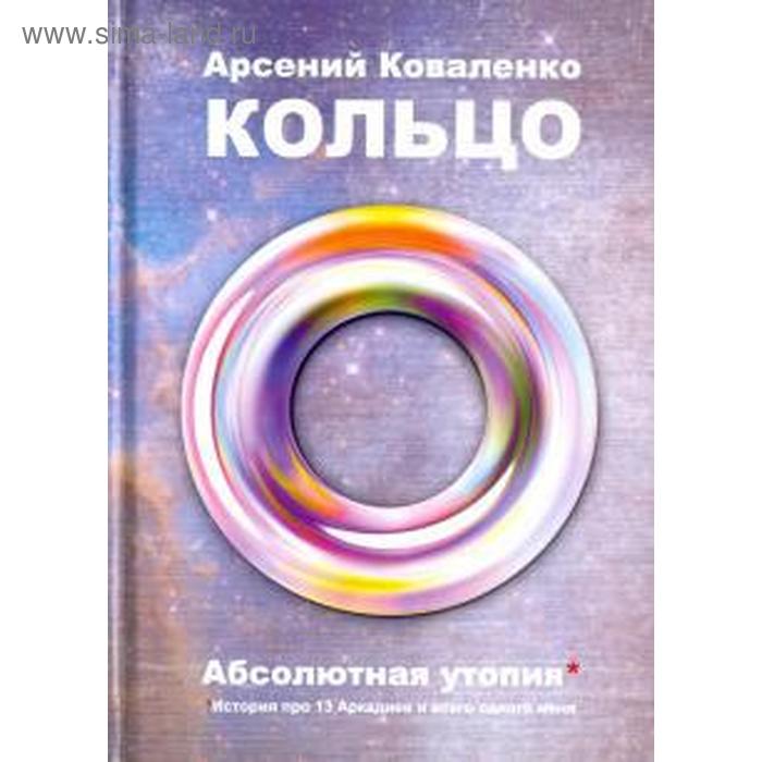 Арсений Коваленко: Кольцо. Абсолютная утопия. История про 13 Аркадиев и всего одного меня