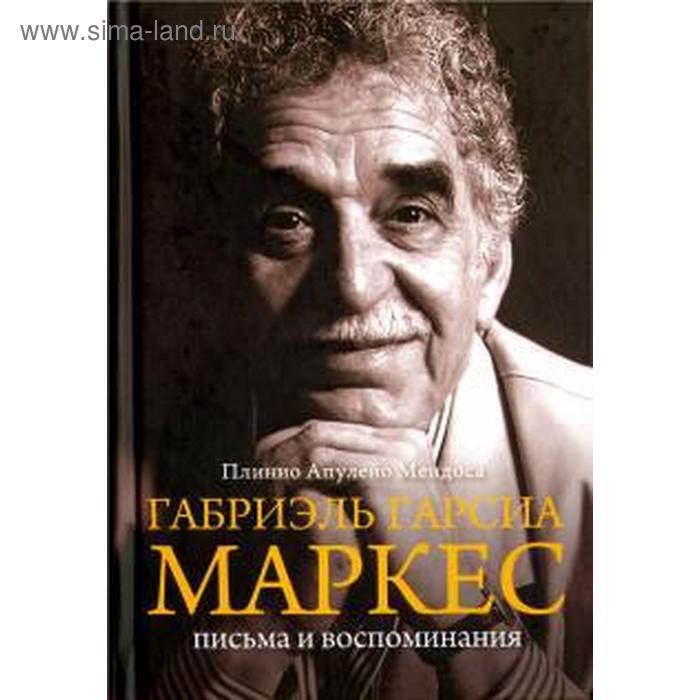 Габриэль Гарсиа Маркес. Письма и воспоминания. Мендоса П.
