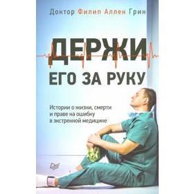 

Держи его за руку. Истории о жизни, смерти и праве на ошибку в экстренной медицине. Грин Ф
