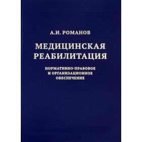 

Медицинская реабилитация: нормативно-правовое и организационное обеспечение. Романов А