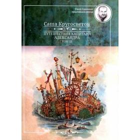 

Путешествия капитана Александра.Том III (12+). Кругосветов С.