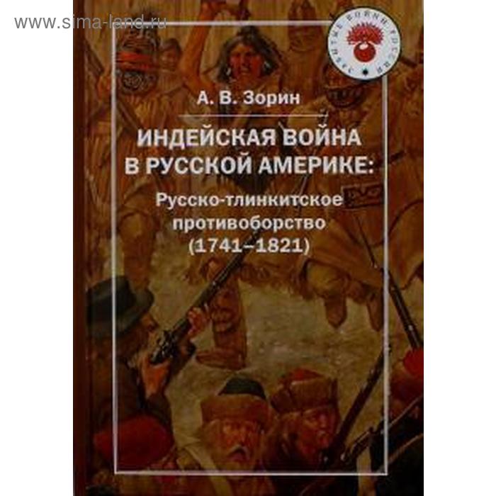 

Индейская война в Русской Америке: Русско-тлинкитское противоборство (1741-1821). Зорин А