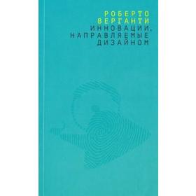 

Роберто Верганти: Инновации, направляемые дизайном. Как изменить правила конкуренции посредством радикальных смысловых