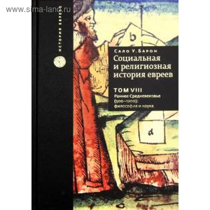

Сало Барон: Социальная и религиозная история евреев. Том 8. Раннее Средневековье (500-1200): философия и наука