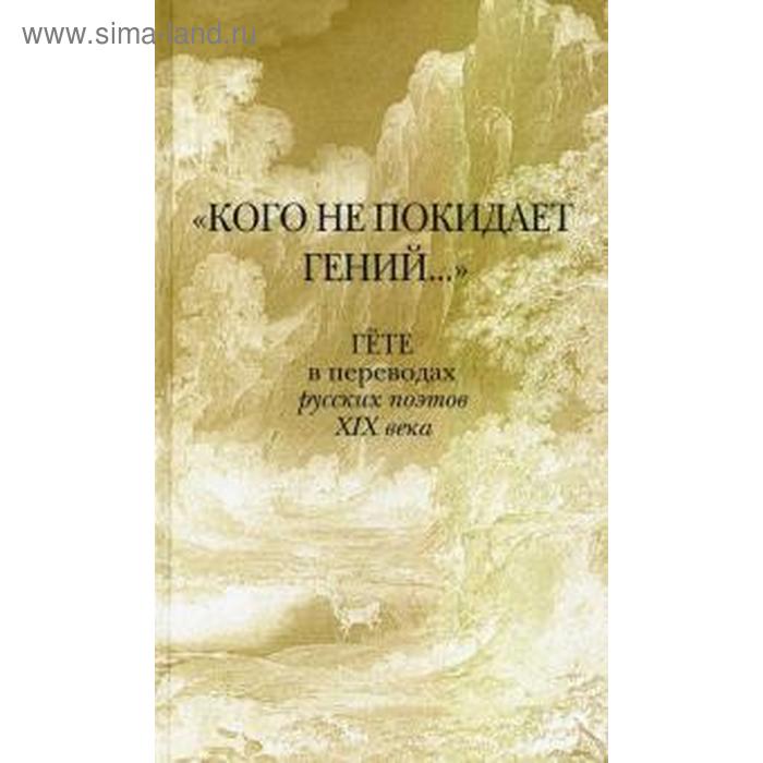 Кого не покидает гений... Гёте в переводах русских поэтов XIX века кого не покидает гений гёте в переводах русских поэтов xix века