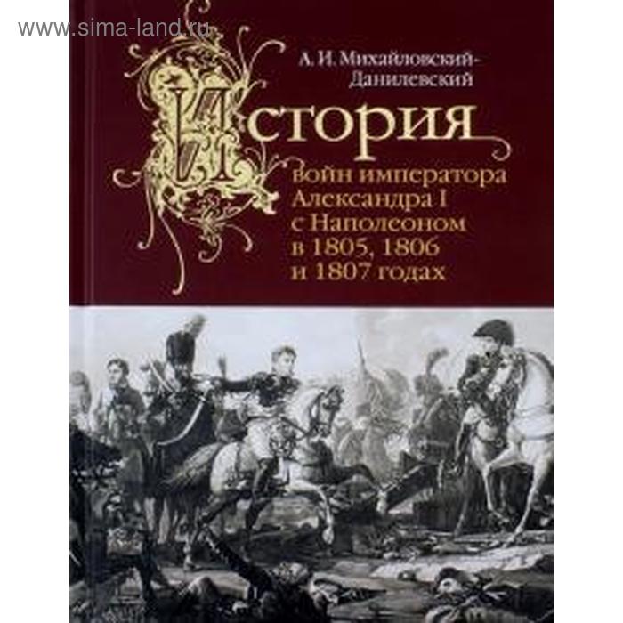 

Александр Михайловский-Данилевский: История войн императора Александра I с Наполеоном