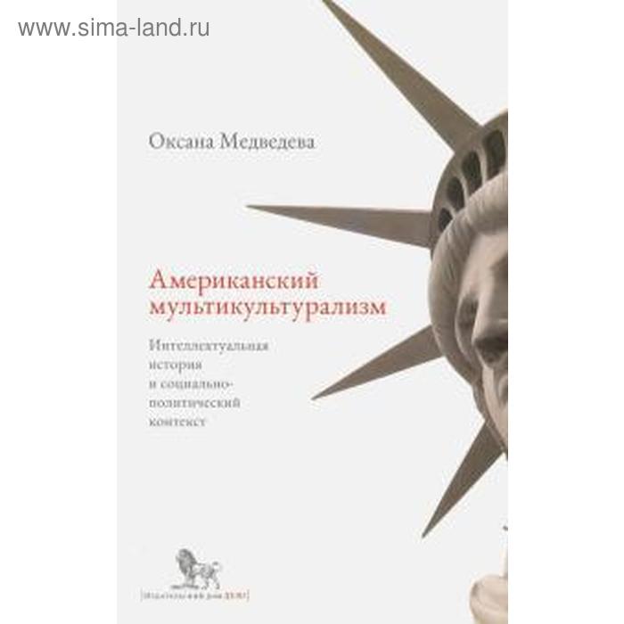 

Американский мультикультурализм. Интеллектуальная история и социально-политический контекст. Медведева О.