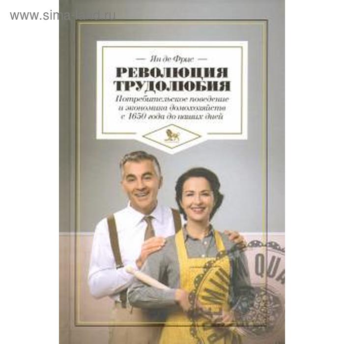 Революция трудолюбия: потребительское поведение и экономика домохозяйств с 1650 г. Фрис Я революция трудолюбия потребительское поведение и экономика домохозяйств с 1650 г фрис я