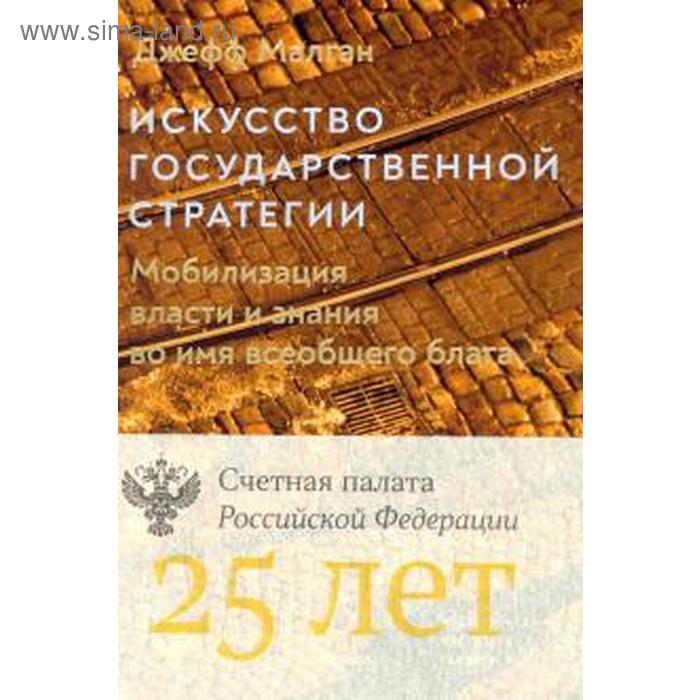 Джефф Малган: Искусство государственной стратегии: Мобилизация власти и знания во имя всеобщего блага