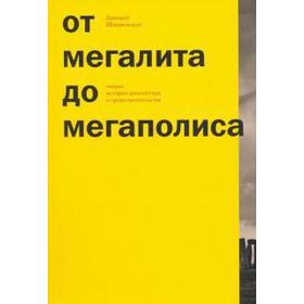 

От мегалита до мегаполиса. Очерки истории архитектуры и градостроительства. Швидковский Д