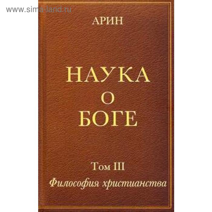 

Наука о боге. Том 3. Философия христианства. Арин О.
