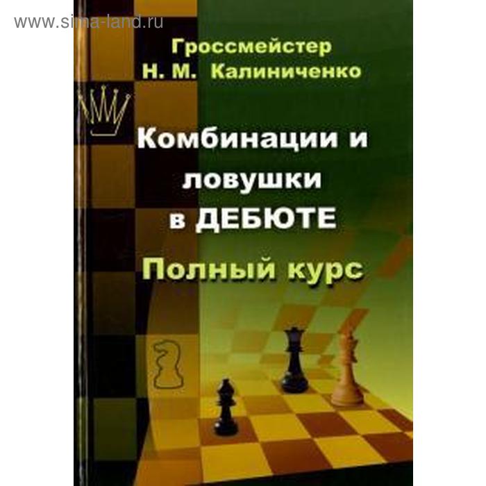 Комбинации и ловушки в дебюте. Полный курс. Калиниченко Н.