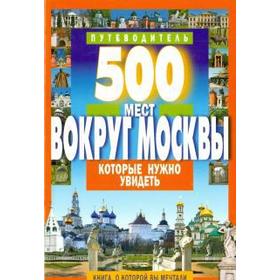 

500 мест вокруг Москвы, которые нужно увидеть. Хотенов А.