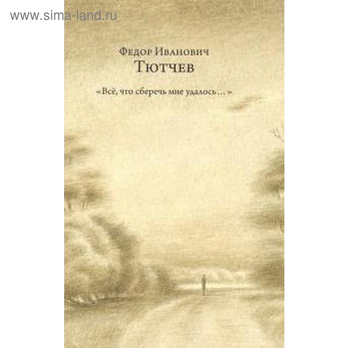 Всё, что сберечь мне удалось... Тютчев Ф.И. всё что сберечь мне удалось стихотворения