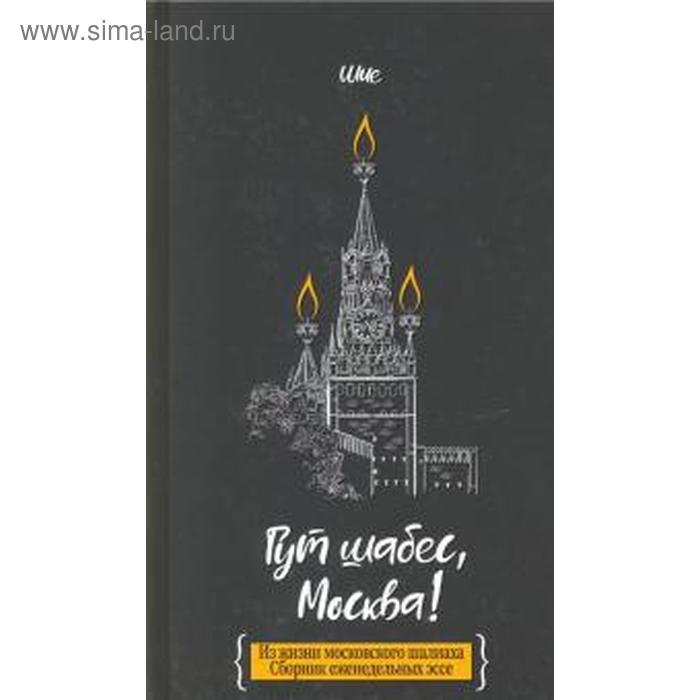 

Гут шабес, Москва! Из жизни московского шалиаха: сборник ежедневных эссе. Дайч Ш.