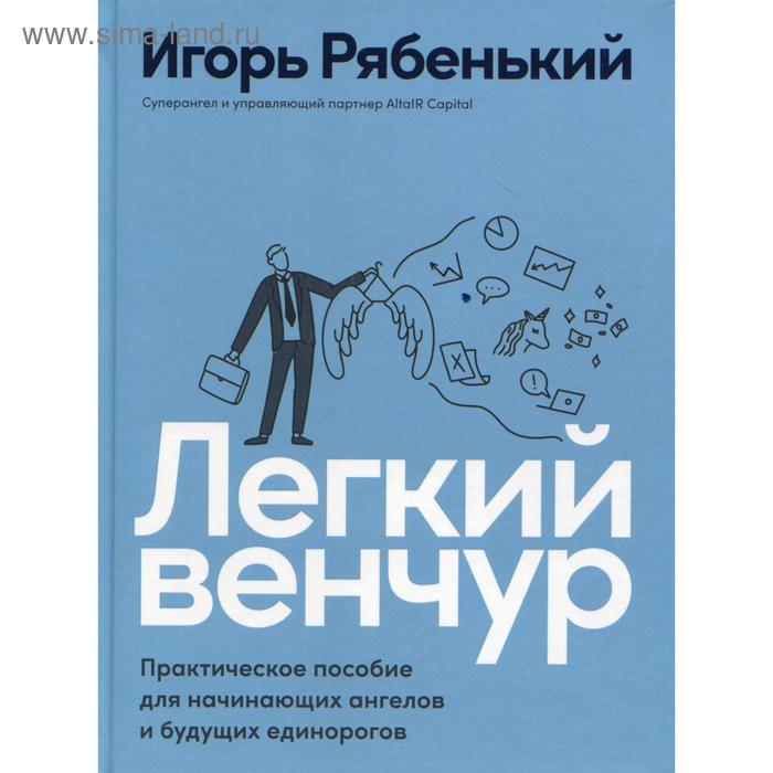 

Легкий венчур: Практическое пособие для начинающих ангелов и будущих единорогов. Рябенький И. 5540