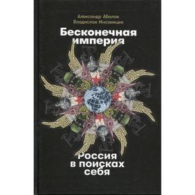 

Бесконечная империя: Россия в поисках себя. Абалов А., Иноземцев В.