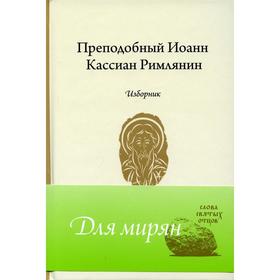 

Преподобный Иоанн Кассиан Римлянин. Изборник. Сост. монахиня Евпраксия