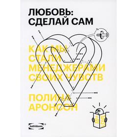 

Любовь: сделай сам. Как мы стали менеджерами своих чувств. Аронсон П.