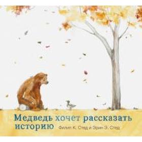 

Медведь хочет рассказать историю. Филип К. Стед, Эрин Э.