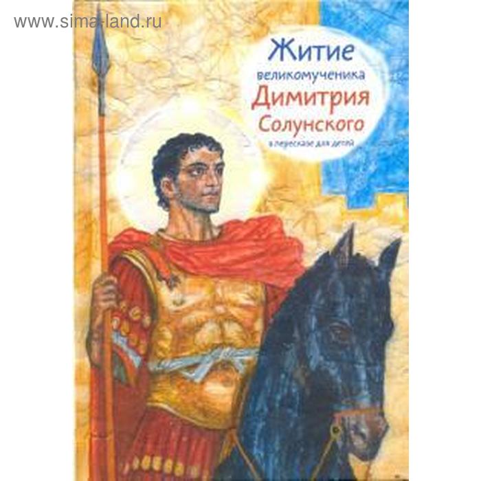 Житие великомученика Димитрия Солунского в пересказе для детей. Макимова М