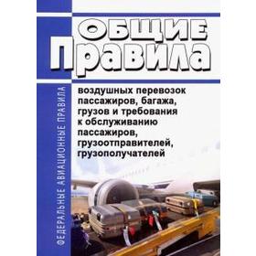 

Общие правила воздушных перевозок пассажиров, багажа, грузов и требования к обслуживанию пассажиров, грузоотправителей, грузополучателей