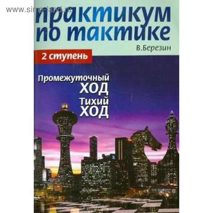 Практикум по тактике. 2 ступень. Промежуточный ход. Тихий ход. Березин В. березин виктор геннадьевич практикум по тактике 1 я ступень атака и защита контрудар