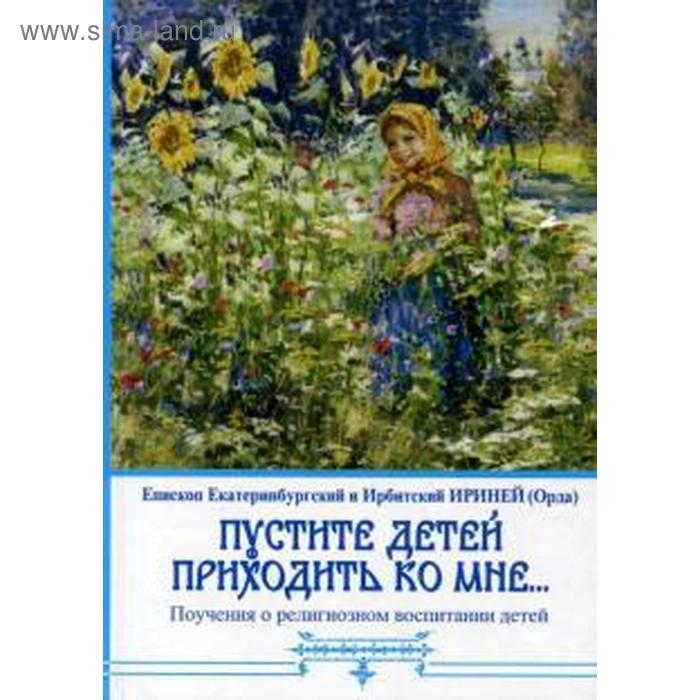 Пустите детей приходить ко мне... Поучения о религиозном воспитании детей. Ириней (Орда). Е андрусяк лариса пустите детей приходить ко мне 52 рассказа для проповеди детям выпуск 2