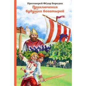 

Приключения будущих богатырей. Бородин Ф.