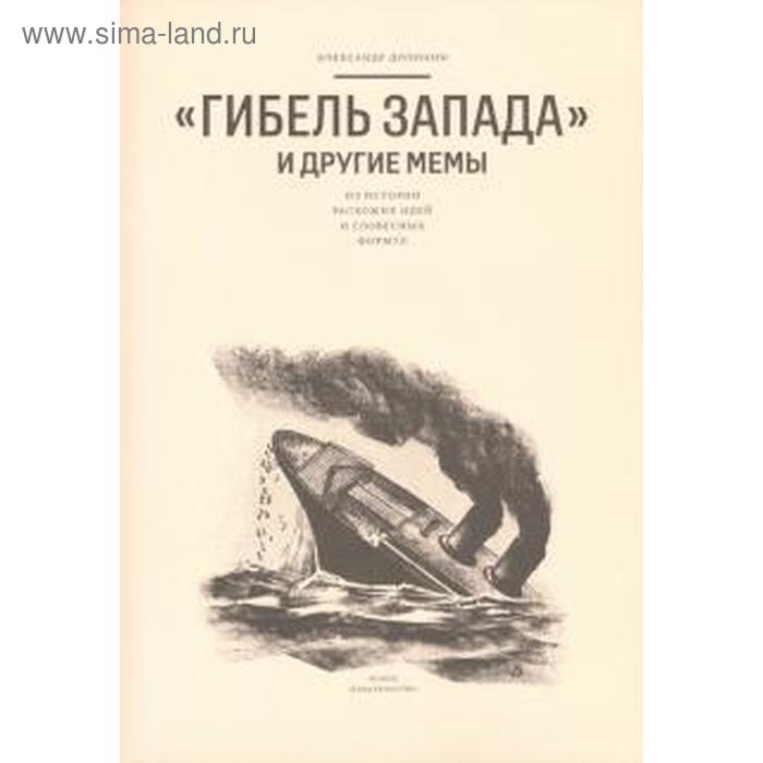 Гибель запада и другие мемы: Из истории расхожих идей и словесных формул. Долинин А