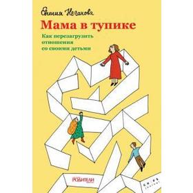 

Мама в тупике. Как перезагрузить отношения со своими детьми